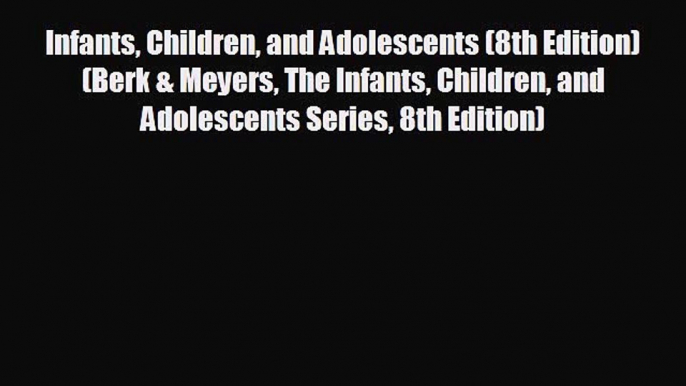 different  Infants Children and Adolescents (8th Edition) (Berk & Meyers The Infants Children