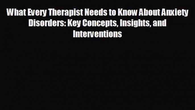 different  What Every Therapist Needs to Know About Anxiety Disorders: Key Concepts Insights