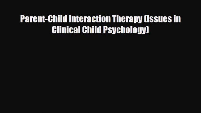 behold Parent-Child Interaction Therapy (Issues in Clinical Child Psychology)