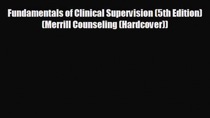 complete Fundamentals of Clinical Supervision (5th Edition) (Merrill Counseling (Hardcover))