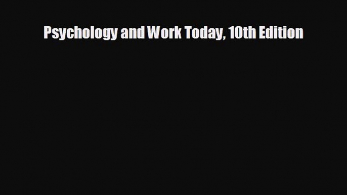 complete Psychology and Work Today 10th Edition