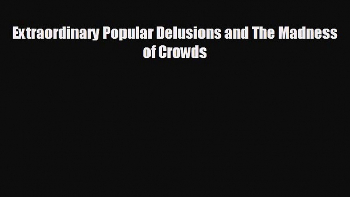 complete Extraordinary Popular Delusions and The Madness of Crowds