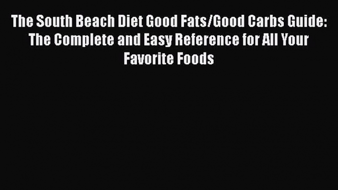 Read The South Beach Diet Good Fats/Good Carbs Guide: The Complete and Easy Reference for All