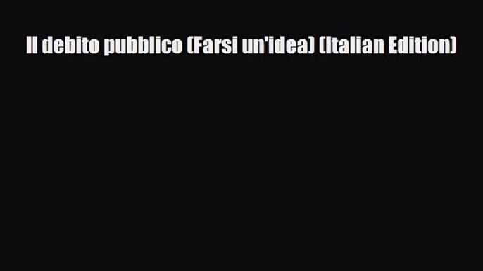 FREE PDF Il debito pubblico (Farsi un'idea) (Italian Edition) READ ONLINE