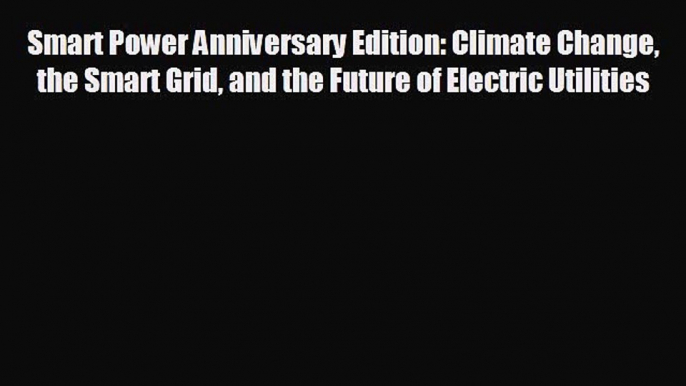 Enjoyed read Smart Power Anniversary Edition: Climate Change the Smart Grid and the Future
