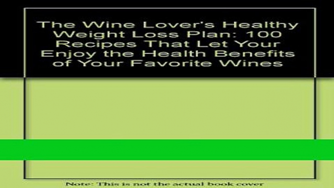 Read Books The Wine Lover s Healthy Weight Loss Plan: 100 Recipes That Let Your Enjoy the Health