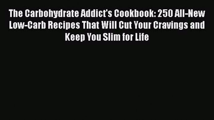 READ book  The Carbohydrate Addict's Cookbook: 250 All-New Low-Carb Recipes That Will Cut