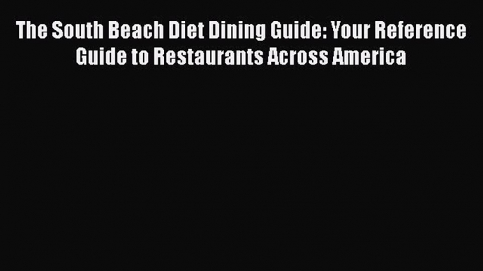 READ book  The South Beach Diet Dining Guide: Your Reference Guide to Restaurants Across America