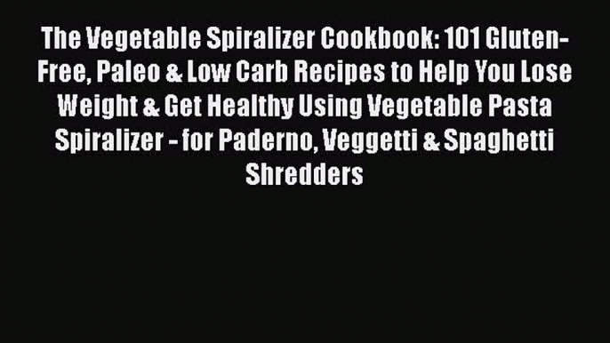 Free Full [PDF] Downlaod  The Vegetable Spiralizer Cookbook: 101 Gluten-Free Paleo & Low Carb