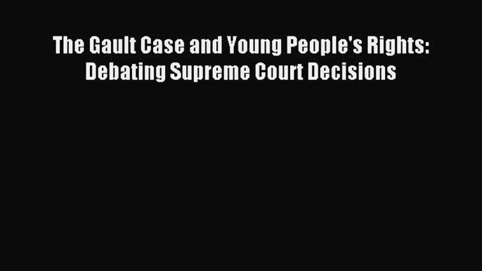 [PDF] The Gault Case and Young People's Rights: Debating Supreme Court Decisions Read Full