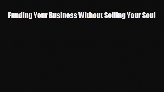 FREE PDF Funding Your Business Without Selling Your Soul  FREE BOOOK ONLINE