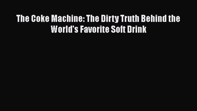 READ book  The Coke Machine: The Dirty Truth Behind the World's Favorite Soft Drink  Full