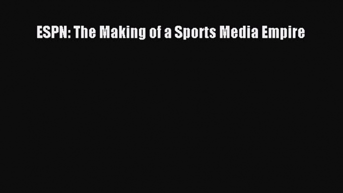 READ book  ESPN: The Making of a Sports Media Empire  Full E-Book