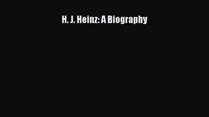 READ book  H. J. Heinz: A Biography  Full E-Book