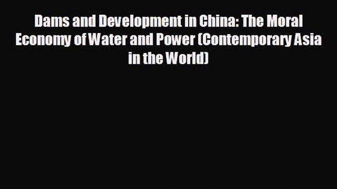 READ book Dams and Development in China: The Moral Economy of Water and Power (Contemporary