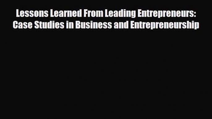 EBOOK ONLINE Lessons Learned From Leading Entrepreneurs: Case Studies in Business and Entrepreneurship