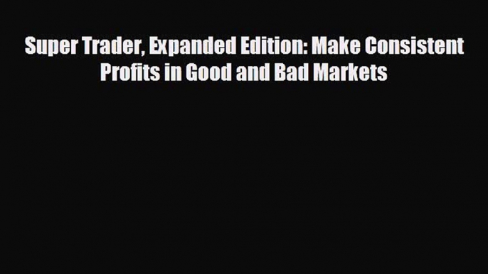 READ book Super Trader Expanded Edition: Make Consistent Profits in Good and Bad Markets READ