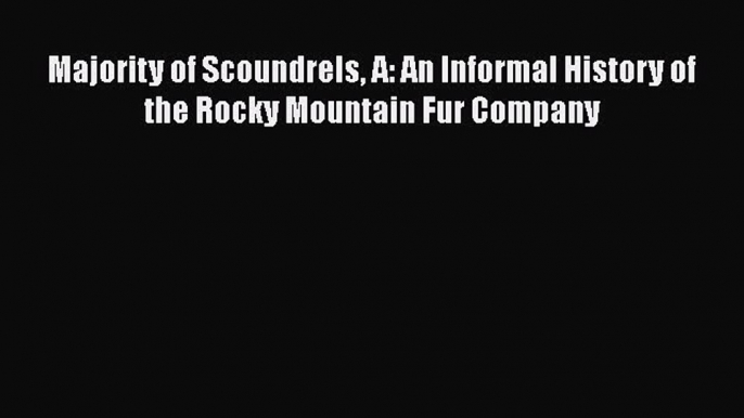 READ book  Majority of Scoundrels A: An Informal History of the Rocky Mountain Fur Company