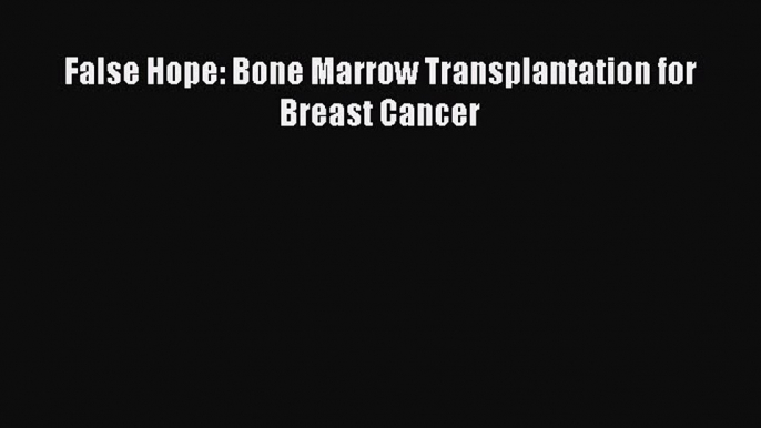 Read False Hope: Bone Marrow Transplantation for Breast Cancer Ebook Free