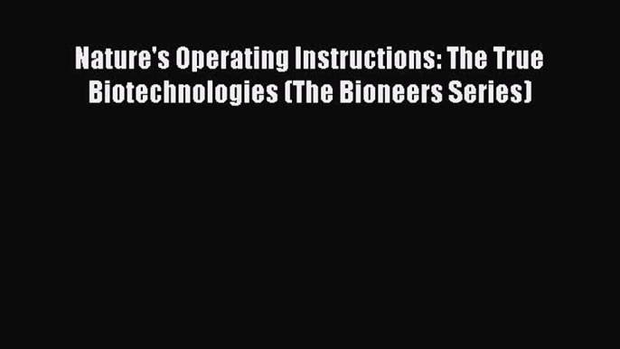 FREE PDF Nature's Operating Instructions: The True Biotechnologies (The Bioneers Series)# READ