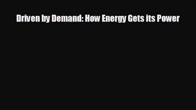 READ book Driven by Demand: How Energy Gets its Power  FREE BOOOK ONLINE