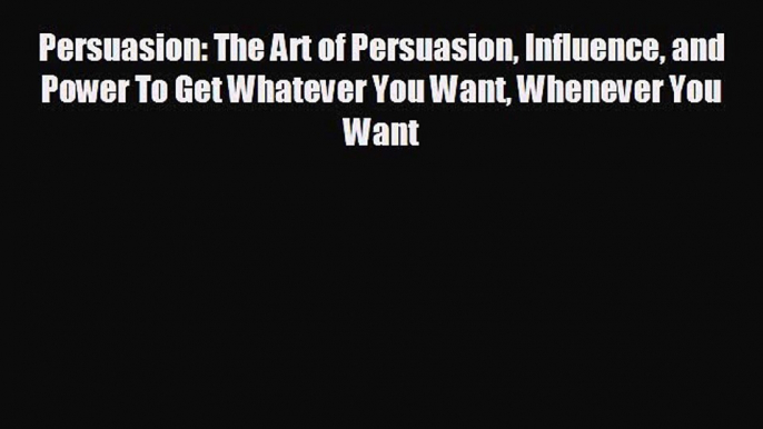 behold Persuasion: The Art of Persuasion Influence and Power To Get Whatever You Want Whenever