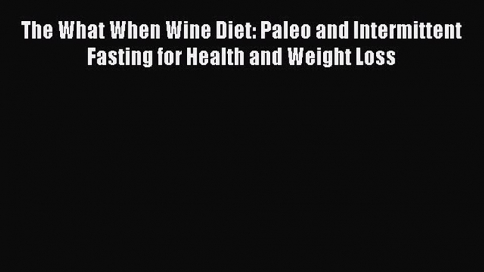 READ book  The What When Wine Diet: Paleo and Intermittent Fasting for Health and Weight Loss