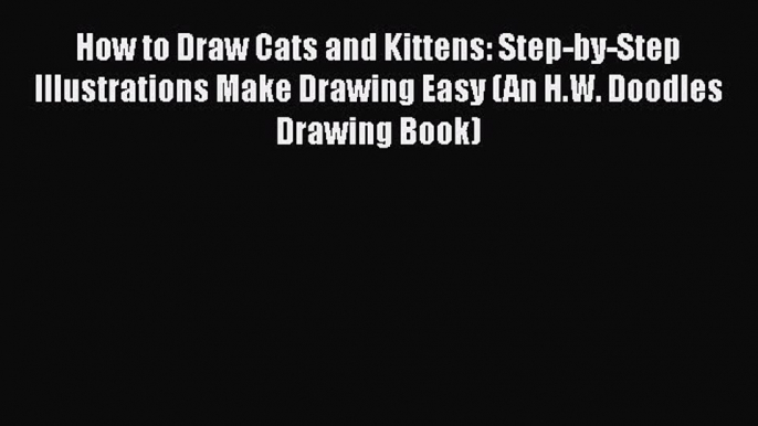 READ book How to Draw Cats and Kittens: Step-by-Step Illustrations Make Drawing Easy (An H.W.