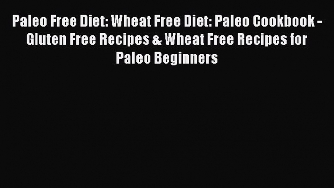 READ book  Paleo Free Diet: Wheat Free Diet: Paleo Cookbook - Gluten Free Recipes & Wheat