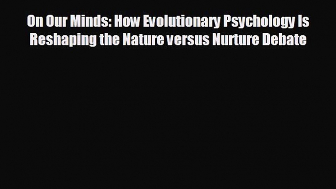 there is On Our Minds: How Evolutionary Psychology Is Reshaping the Nature versus Nurture