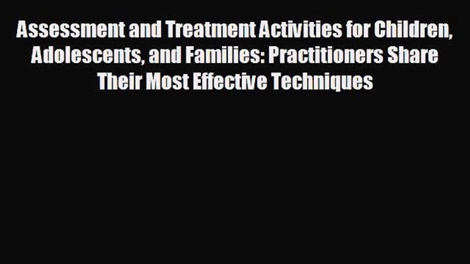 behold Assessment and Treatment Activities for Children Adolescents and Families: Practitioners