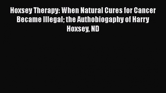 READ FREE FULL EBOOK DOWNLOAD  Hoxsey Therapy: When Natural Cures for Cancer Became Illegal