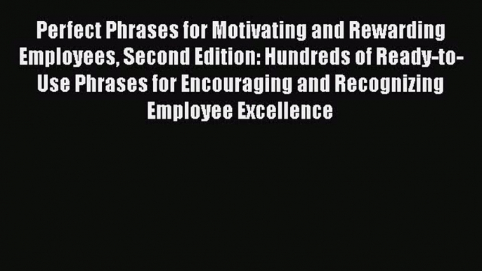 DOWNLOAD FREE E-books  Perfect Phrases for Motivating and Rewarding Employees Second Edition: