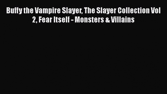 READ book Buffy the Vampire Slayer The Slayer Collection Vol 2 Fear Itself - Monsters & Villains#