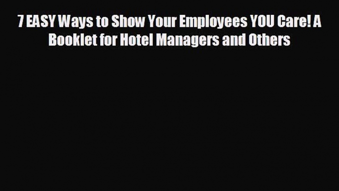 READ book 7 EASY Ways to Show Your Employees YOU Care! A Booklet for Hotel Managers and Others