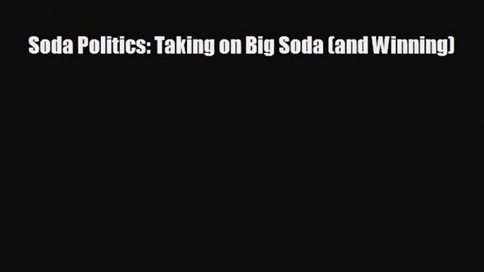 FREE DOWNLOAD Soda Politics: Taking on Big Soda (and Winning)  DOWNLOAD ONLINE