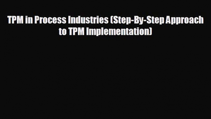 Free [PDF] Downlaod TPM in Process Industries (Step-By-Step Approach to TPM Implementation)