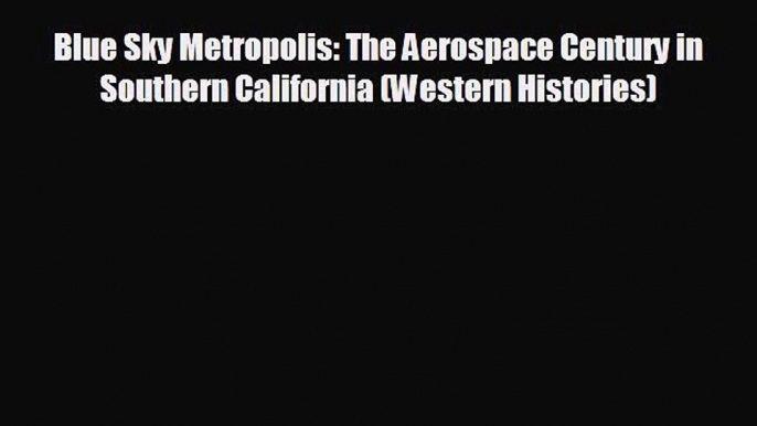 different  Blue Sky Metropolis: The Aerospace Century in Southern California (Western Histories)