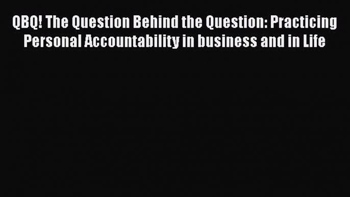 Free Full [PDF] Downlaod  QBQ! The Question Behind the Question: Practicing Personal Accountability