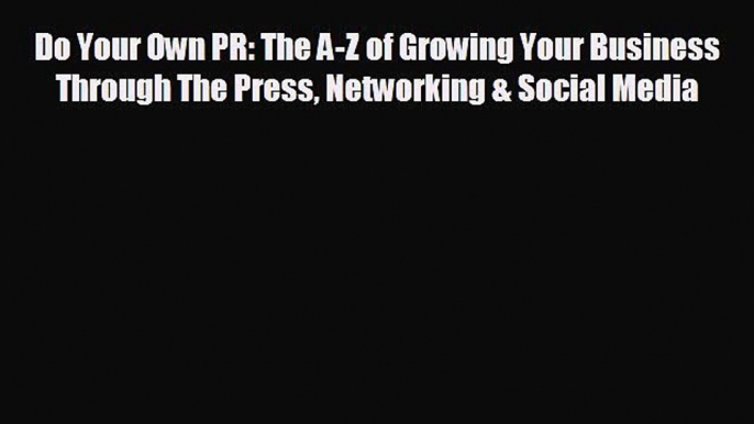 behold Do Your Own PR: The A-Z of Growing Your Business Through The Press Networking & Social