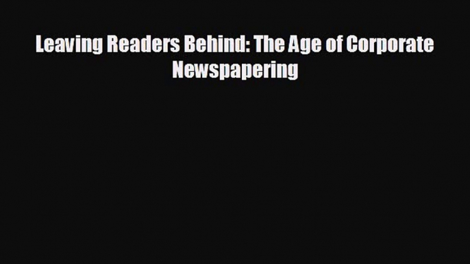 behold Leaving Readers Behind: The Age of Corporate Newspapering