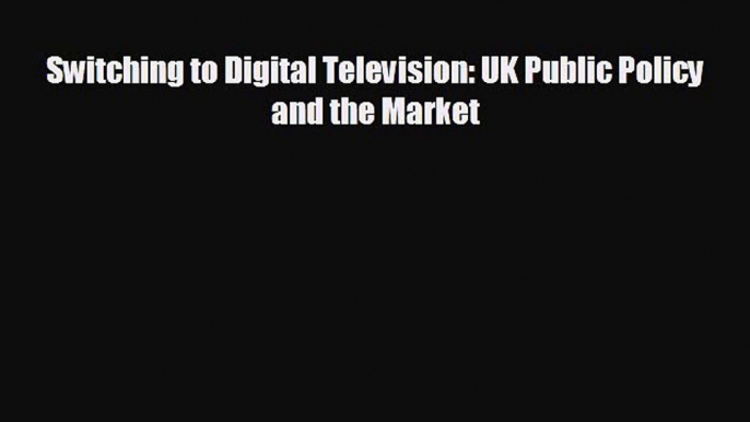 behold Switching to Digital Television: UK Public Policy and the Market