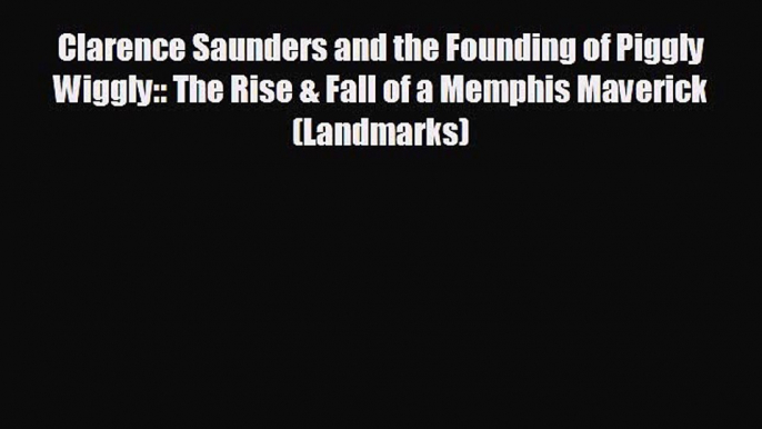 READ book Clarence Saunders and the Founding of Piggly Wiggly:: The Rise & Fall of a Memphis