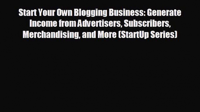 FREE DOWNLOAD Start Your Own Blogging Business: Generate Income from Advertisers Subscribers