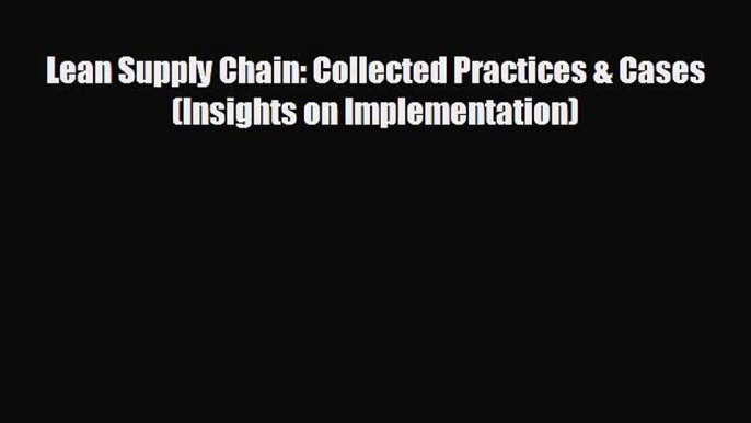 Enjoyed read Lean Supply Chain: Collected Practices & Cases (Insights on Implementation)