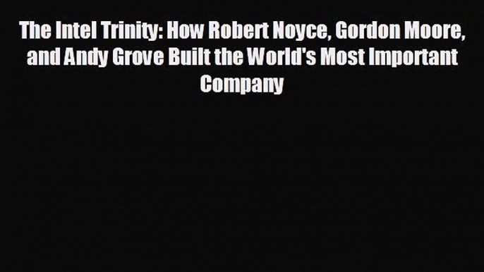 Popular book The Intel Trinity: How Robert Noyce Gordon Moore and Andy Grove Built the World's