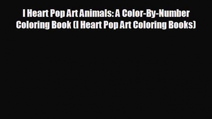 FREE DOWNLOAD I Heart Pop Art Animals: A Color-By-Number Coloring Book (I Heart Pop Art Coloring