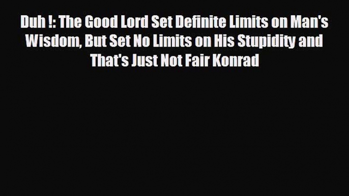 For you Duh !: The Good Lord Set Definite Limits on Man's Wisdom But Set No Limits on His Stupidity