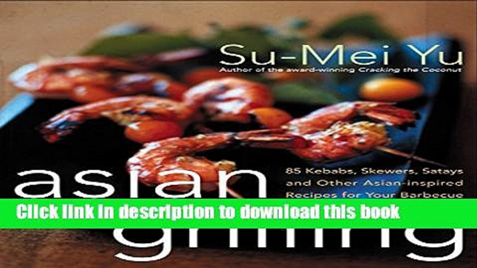 Ebook Asian Grilling: 85 Satay, Kebabs, Skewers and Other Asian-Inspired Recipes for Your Barbecue