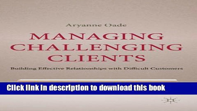 Books Managing Challenging Clients: Building Effective Relationships with Difficult Customers Full